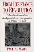 From Resistance to Revolution: Colonial Radicals and the Development of American Opposition to Britain, 1765&ndash;1776